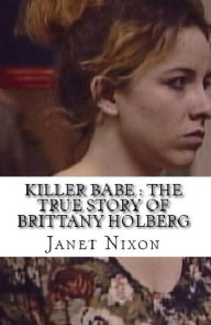 Title: Killer Babe : The True Story of Brittany Holberg, Author: Janet Nixon