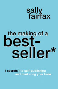 Title: The Making of a Best-Seller: Secrets to Self-Publishing and Marketing Your Book, Author: Sally Fairfax