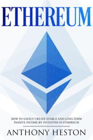 Title: Ethereum: How to Safely Create Stable and Long-Term Passive Income by Investing in Ethereum (Cryptocurrency Revolution, #3), Author: Anthony Heston