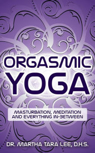 Title: Orgasmic Yoga: Masturbation, Meditation and Everything In-Between, Author: Martha Lee