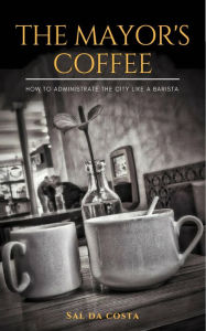 Title: The Mayor's Coffee - How to Administrate the City Like a Barista, Author: Sal da Costa