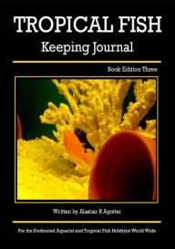 Title: The Tropical Fish Keeping Journal Book Edition Three (Tropical Fish Keeping Journals, #3), Author: Alastair R Agutter