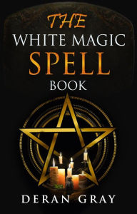 Title: The White Magic Spellbook, Author: Deran Gray