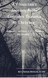 Title: A Clinicians Journey from Complex Trauma to Thriving: Reflections on Abuse, C-PTSD and Reclamation, Author: Rev. Sheri Heller