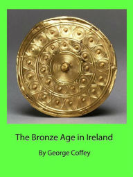 Title: The Bronze Age in Ireland, Author: George Coffey