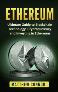 Title: Ethereum: Ultimate Guide to Blockchain Technology, Cryptocurrency and Investing in Ethereum, Author: Matthew Connor