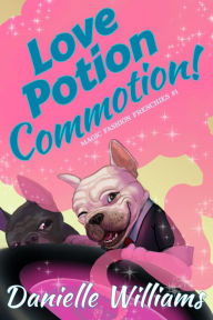 Title: Love Potion Commotion! (Magic Fashion Frenchies, #1), Author: Danielle Williams