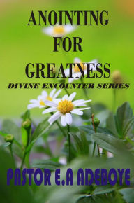Title: Anointing For Greatness (Divine Encounters Series, #4), Author: Pastor E. A Adeboye