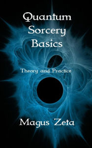 Title: Quantum Sorcery Basics Theory and Practice, Author: Magus Zeta