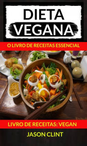 Title: Dieta Vegana: O Livro de Receitas Essencial (Livro De Receitas: Vegan), Author: Jason Clint