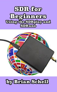 Title: SDR for Beginners Using the SDRplay and SDRuno (Amateur Radio for Beginners, #4), Author: Brian Schell