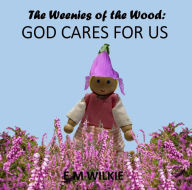 Title: God Cares For Us (The Weenies of the Wood Adventures), Author: E M Wilkie