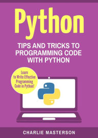 Title: Python: Tips and Tricks to Programming Code with Python (Python Computer Programming, #3), Author: Charlie Masterson
