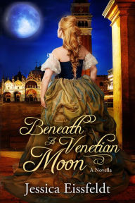 Title: Beneath A Venetian Moon (Love By Moonlight, #1), Author: Jessica Eissfeldt