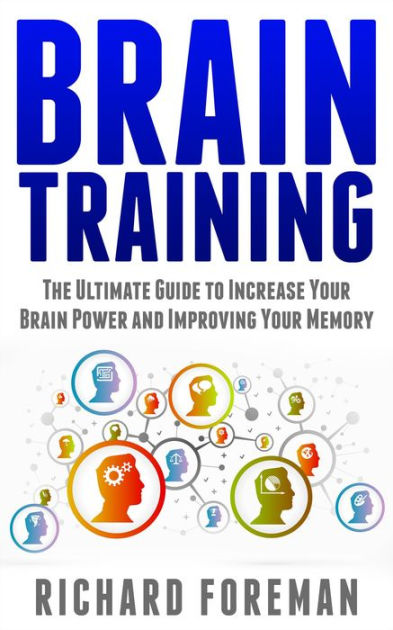 Brain Training: The Ultimate Guide to Increase Your Brain Power and ...