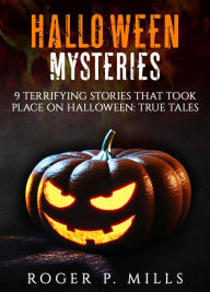 Title: Halloween Mysteries: 9 Terrifying Stories that Took Place on Halloween: True Tales, Author: Roger P. Mills