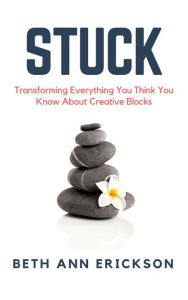 Title: Stuck: Transforming Everything You Think You Know About Creative Blocks, Author: Beth Ann Erickson