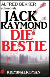 Title: Jack Raymond - Die Bestie: Kriminalroman (Alfred Bekker Thriller Edition, #1), Author: Alfred Bekker