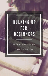 Title: Bulking Up For Beginners, Author: James Smith