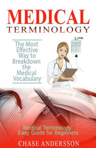 Title: The Most Effective Way to Breakdown the Medical Vocabulary - Medical Terminology Easy Guide for Beginners, Author: Chase Andersson