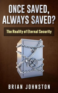 Title: Once Saved, Always Saved - The Reality of Eternal Security, Author: Brian Johnston