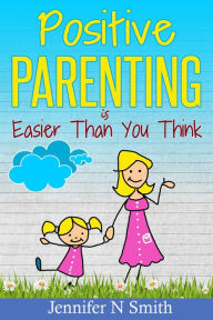 Title: Positive Parenting Is Easier Than You Think, Author: Jennifer N. Smith