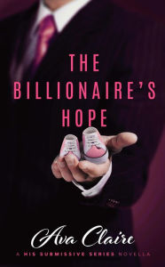 Title: The Billionaire's Hope (A His Submissive Series Novella), Author: Ava Claire