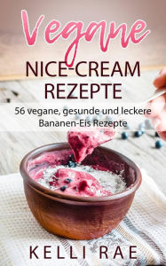 Title: Vegane Nice-Cream Rezepte: 56 vegane, gesunde und leckere Bananen-Eis Rezepte, Author: Kelli Rae