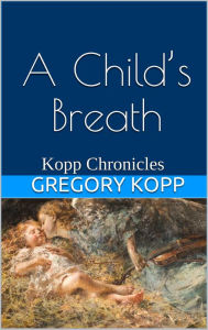 Title: A Child's Breath (Kopp Chronicles, #4), Author: Gregory Kopp