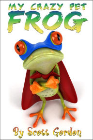 Title: My Crazy Pet Frog, Author: Scott Gordon
