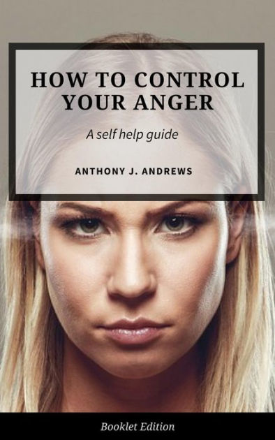 How to Control Your Anger (Self Help) by Anthony J. Andrews | eBook ...