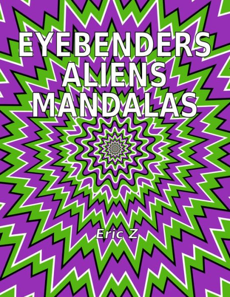 Eye Benders, Aliens and Mandalas (Eye Benders, Aliens, Ufos, Mandalas, Pyramids, and Optical Illusions by Eric Z, #1)