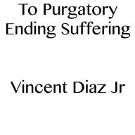 Title: To Purgatory Ending Suffering, Author: Vincent Diaz