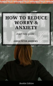 Title: How to Reduce Worry & Anxiety (Self Help), Author: James Peter Andrews