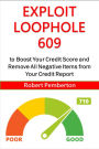 Exploit Loophole 609 to Boost Your Credit Score and Remove All Negative Items From Your Credit Report