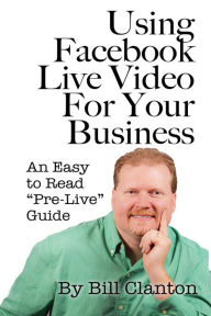 Title: Using Facebook Live Video For Your Business: An Easy to Read 