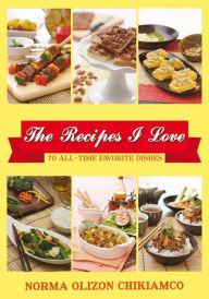 Title: The Recipes I Love: 70 All-time Favorite Dishes, Author: Norma Olizon Chikiamko