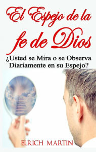 Title: El Espejo de la fe de Dios Usted se Mira o se Observa Diariamente en su Espejo?, Author: Elrich Martin