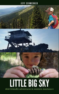 Title: Little Big Sky: Where to Hike, Bike, Ski, Camp, and Get Wet with Kids in Western Montana, Author: Jeff Schmerker