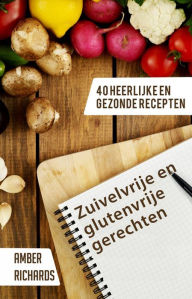 Title: Zuivelvrije en glutenvrije gerechten: 40 heerlijke en gezonde recepten, Author: Amber Richards