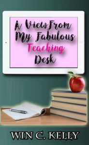 Title: A View from My Fabulous Teaching Desk, Author: win c. kelly