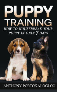 Title: Puppy Training: How to Housebreak Your Puppy in Only 7 Days, Author: Anthony Portokaloglou