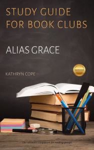 Title: Study Guide for Book Clubs: Alias Grace (Study Guides for Book Clubs, #27), Author: Kathryn Cope