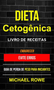 Title: Dieta Cetogênica - Livro de Receitas: Evite erros: Guia de perda de peso para iniciantes (Emagrecer), Author: Michael Rowe