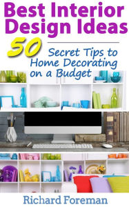 Title: Best Interior Design Ideas : 50+ Secret Tips to Home Decorating on a Budget, Author: Richard Foreman