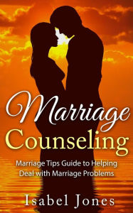 Title: Marriage Counseling: Marriage Tips Guide to Helping Deal With Marriage Problems, Author: Isabel Jones