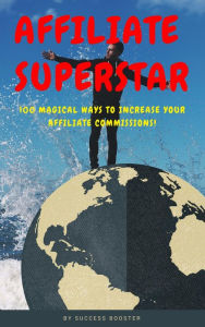 Title: Affiliate Superstar: 100 Magical Ways to Increase Your Affiliate Commissions!, Author: Success Booster