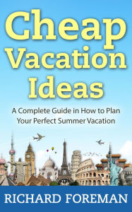 Title: Cheap Vacation Ideas:A Complete Guide in How to Plan Your Perfect Summer Vacation, Author: Richard Foreman