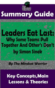 Title: Summary Guide: Leaders Eat Last: Why Some Teams Pull Together and Others Don't: by Simon Sinek The Mindset Warrior Summary Guide (( Leadership, Company Culture, Entrepreneurship, Productivity )), Author: The Mindset Warrior