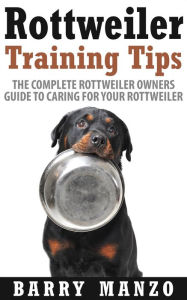 Title: Rottweiler Training Tips: The Complete Rottweiler Owners Guide to Caring for Your Rottweiler (Breeding, Buying, Training, Understanding), Author: Barry Manzo